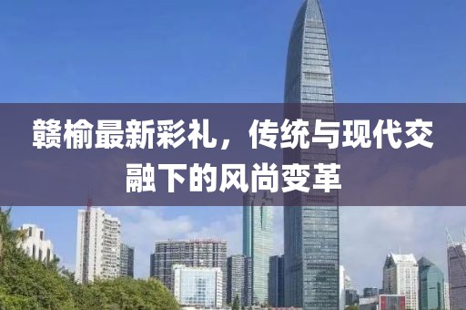 赣榆最新彩礼，传统与现代交融下的风尚变革