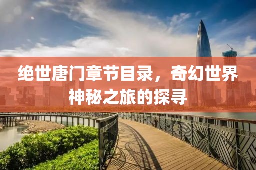 绝世唐门章节目录，奇幻世界神秘之旅的探寻