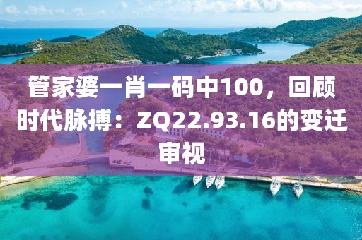 管家婆一肖一码中100，回顾时代脉搏：ZQ22.93.16的变迁审视