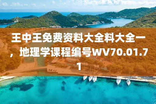 王中王免费资料大全料大全一，地理学课程编号WV70.01.71