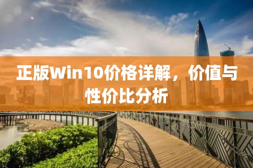 正版Win10价格详解，价值与性价比分析