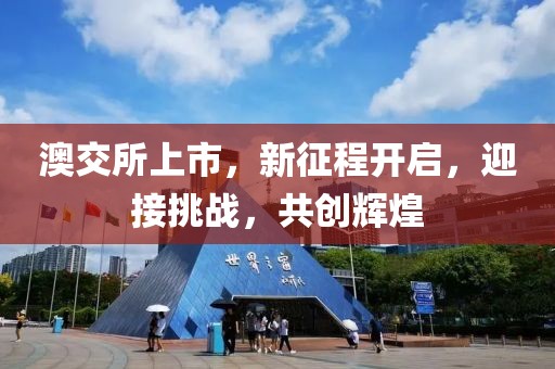 澳交所上市，新征程开启，迎接挑战，共创辉煌