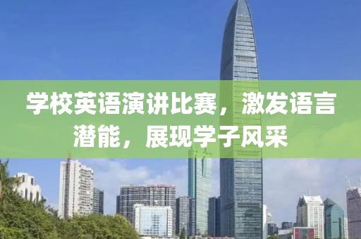 学校英语演讲比赛，激发语言潜能，展现学子风采