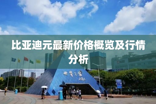 比亚迪元最新价格概览及行情分析