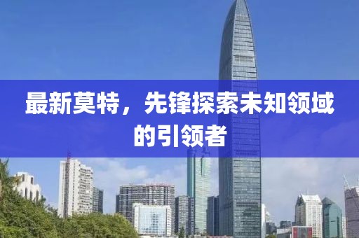 最新莫特，先锋探索未知领域的引领者