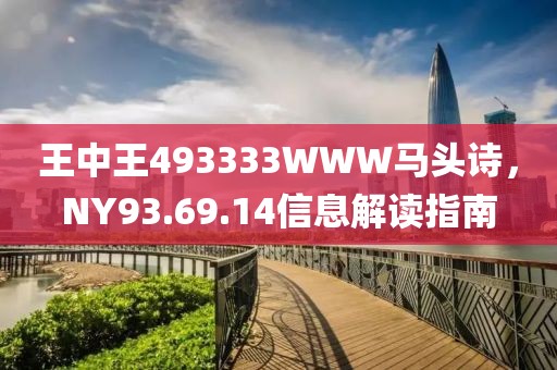 王中王493333WWW马头诗，NY93.69.14信息解读指南