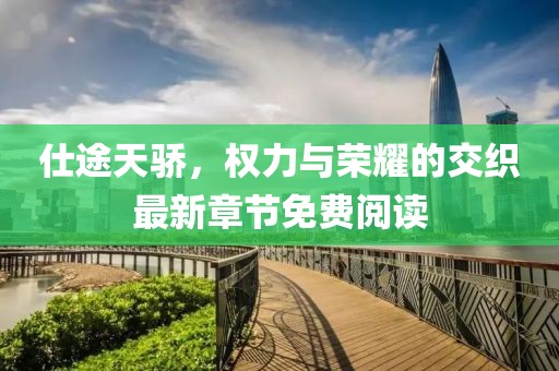 仕途天骄，权力与荣耀的交织最新章节免费阅读