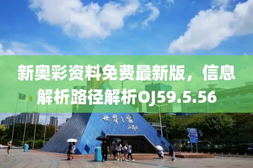 新奥彩资料免费最新版，信息解析路径解析OJ59.5.56