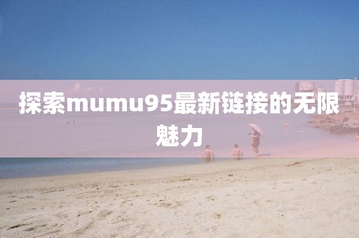 探索mumu95最新链接的无限魅力