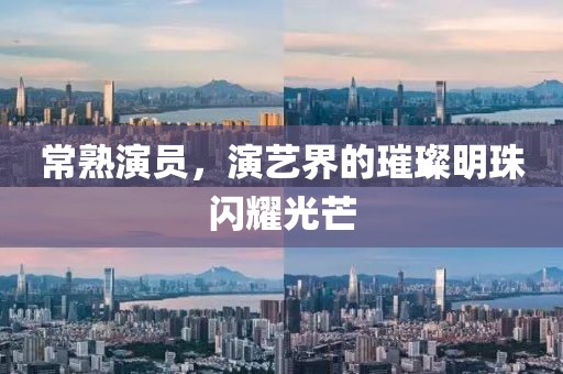 常熟演员，演艺界的璀璨明珠闪耀光芒