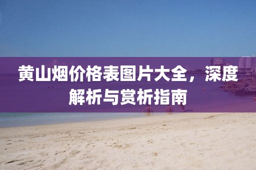 黄山烟价格表图片大全，深度解析与赏析指南