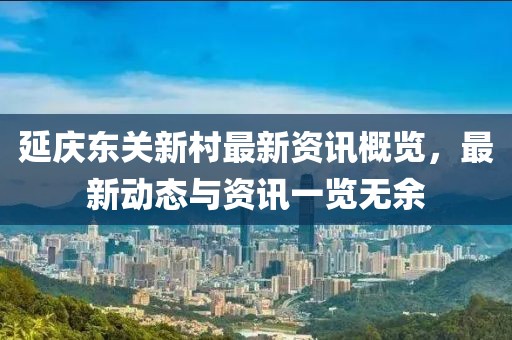延庆东关新村最新资讯概览，最新动态与资讯一览无余