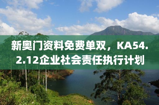 新奥门资料免费单双，KA54.2.12企业社会责任执行计划