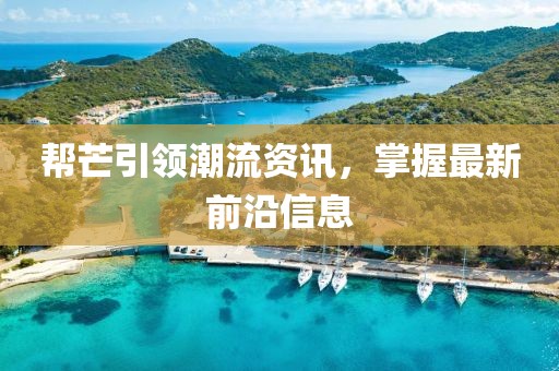 帮芒引领潮流资讯，掌握最新前沿信息