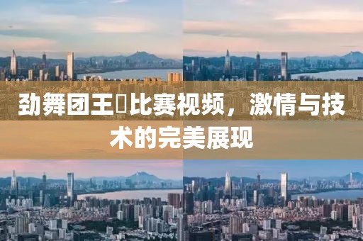 劲舞团王旻比赛视频，激情与技术的完美展现