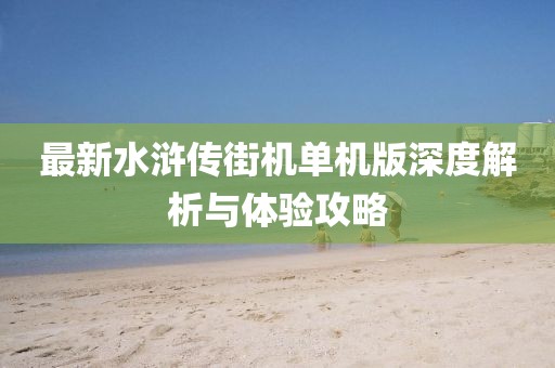 最新水浒传街机单机版深度解析与体验攻略