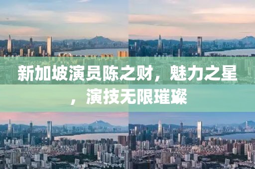 新加坡演员陈之财，魅力之星，演技无限璀璨