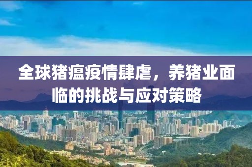 全球猪瘟疫情肆虐，养猪业面临的挑战与应对策略