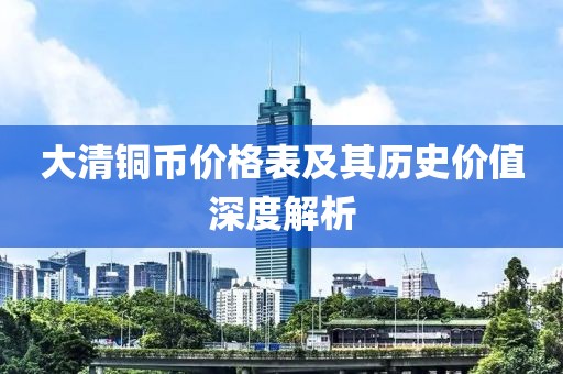 大清铜币价格表及其历史价值深度解析