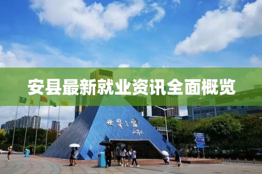 安县最新就业资讯全面概览