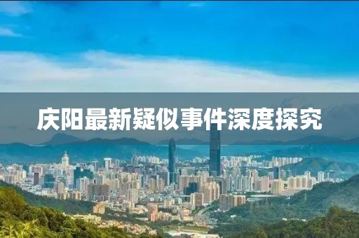 庆阳最新疑似事件深度探究