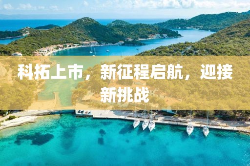 科拓上市，新征程启航，迎接新挑战