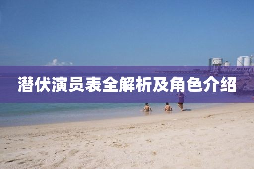 潜伏演员表全解析及角色介绍