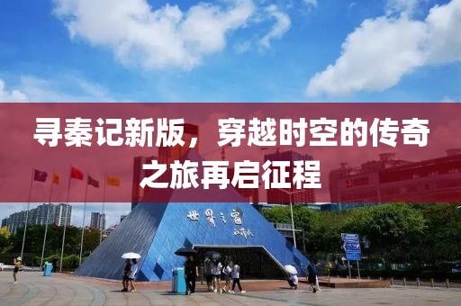 寻秦记新版，穿越时空的传奇之旅再启征程