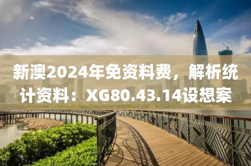 新澳2024年免资料费，解析统计资料：XG80.43.14设想案