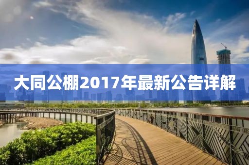 大同公棚2017年最新公告详解