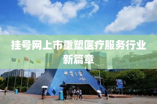 挂号网上市重塑医疗服务行业新篇章