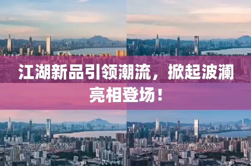 江湖新品引领潮流，掀起波澜亮相登场！