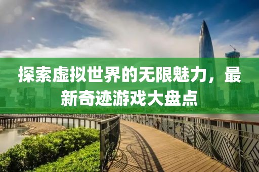 探索虚拟世界的无限魅力，最新奇迹游戏大盘点