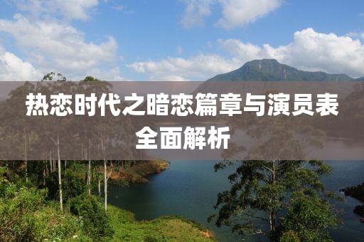 热恋时代之暗恋篇章与演员表全面解析