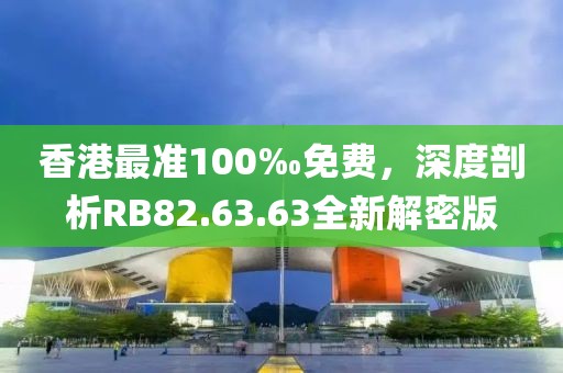 香港最准100‰免费，深度剖析RB82.63.63全新解密版
