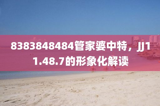 8383848484管家婆中特，JJ11.48.7的形象化解读