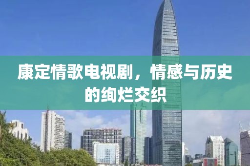 康定情歌电视剧，情感与历史的绚烂交织