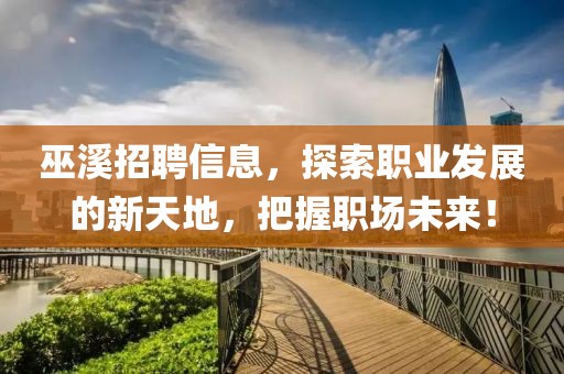 巫溪招聘信息，探索职业发展的新天地，把握职场未来！