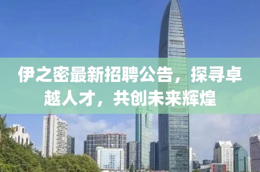 伊之密最新招聘公告，探寻卓越人才，共创未来辉煌