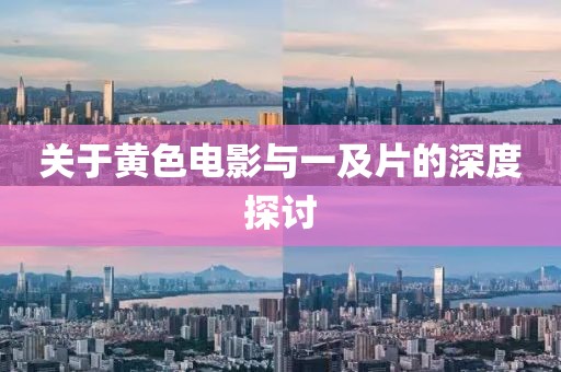 关于黄色电影与一及片的深度探讨