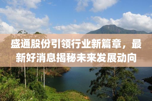 盛通股份引领行业新篇章，最新好消息揭秘未来发展动向