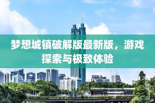 梦想城镇破解版最新版，游戏探索与极致体验