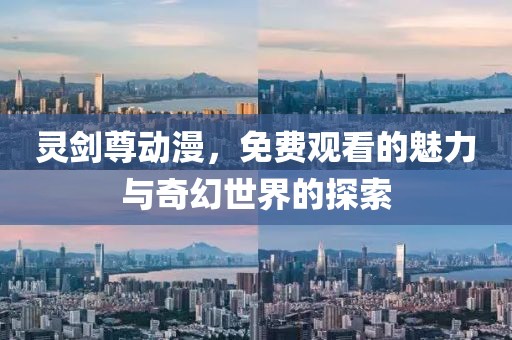 灵剑尊动漫，免费观看的魅力与奇幻世界的探索