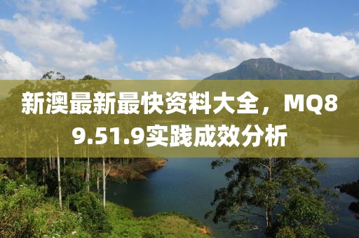 新澳最新最快资料大全，MQ89.51.9实践成效分析