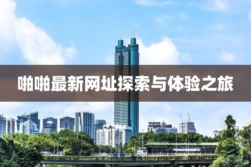 啪啪最新网址探索与体验之旅