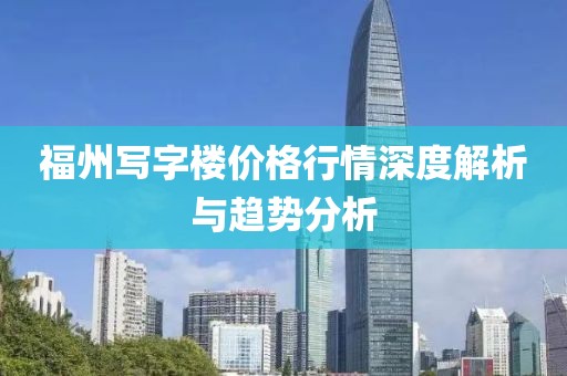 福州写字楼价格行情深度解析与趋势分析