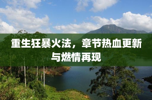 重生狂暴火法，章节热血更新与燃情再现