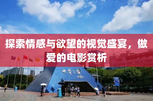 探索情感与欲望的视觉盛宴，做爱的电影赏析