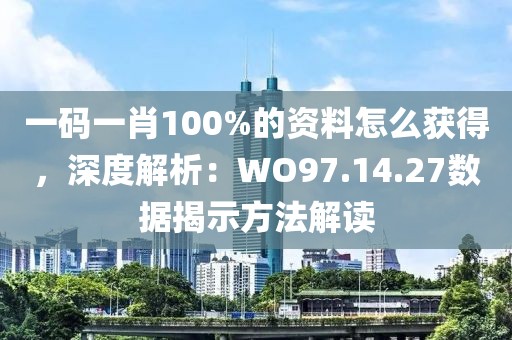 一码一肖100%的资料怎么获得，深度解析：WO97.14.27数据揭示方法解读