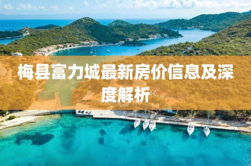 梅县富力城最新房价信息及深度解析